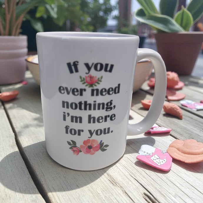 If Your Ever Need Nothing - Ceramic Mug