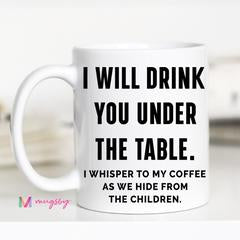 I Will Drink You Under The Table - Ceramic Mug
